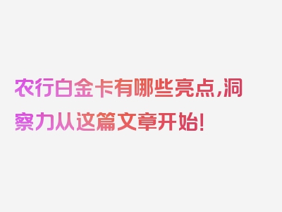 农行白金卡有哪些亮点，洞察力从这篇文章开始！