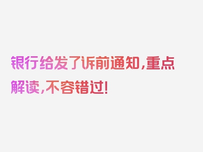 银行给发了诉前通知，重点解读，不容错过！