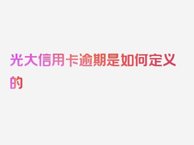 光大信用卡逾期是如何定义的