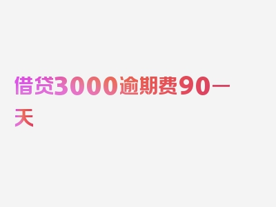 借贷3000逾期费90一天