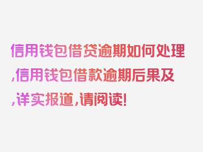 信用钱包借贷逾期如何处理,信用钱包借款逾期后果及，详实报道，请阅读！