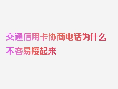 交通信用卡协商电话为什么不容易接起来