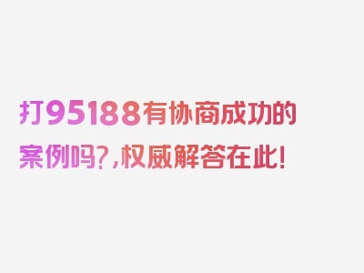 打95188有协商成功的案例吗?，权威解答在此！