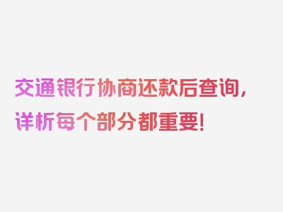 交通银行协商还款后查询，详析每个部分都重要！