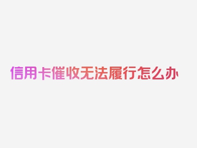 信用卡催收无法履行怎么办