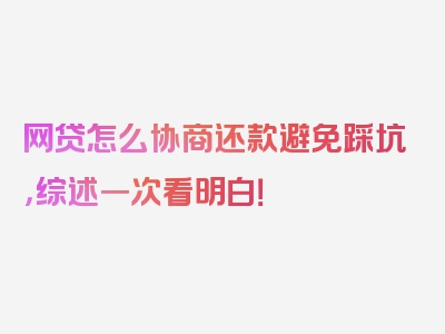 网贷怎么协商还款避免踩坑，综述一次看明白！