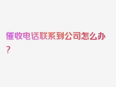 催收电话联系到公司怎么办？