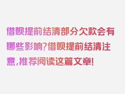 借呗提前结清部分欠款会有哪些影响?借呗提前结清注意，推荐阅读这篇文章！