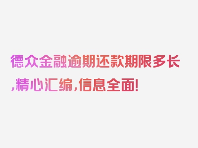 德众金融逾期还款期限多长，精心汇编，信息全面！