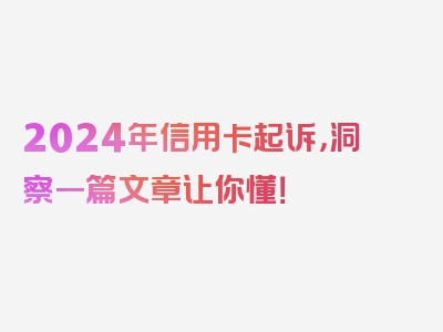 2024年信用卡起诉，洞察一篇文章让你懂！