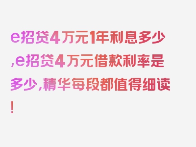 e招贷4万元1年利息多少,e招贷4万元借款利率是多少，精华每段都值得细读！