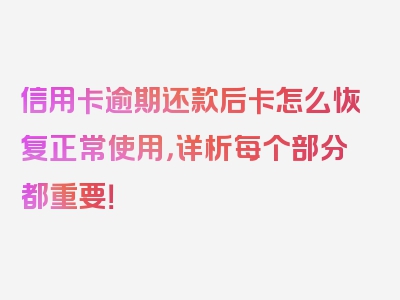 信用卡逾期还款后卡怎么恢复正常使用，详析每个部分都重要！