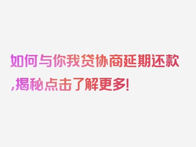 如何与你我贷协商延期还款，揭秘点击了解更多！