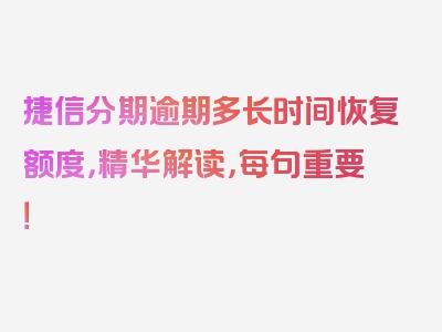 捷信分期逾期多长时间恢复额度，精华解读，每句重要！