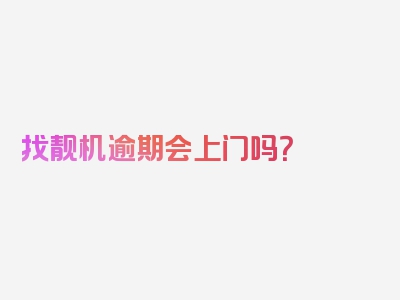 找靓机逾期会上门吗？