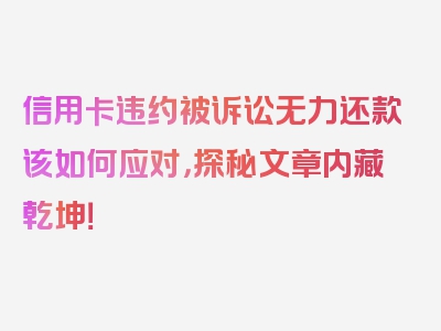 信用卡违约被诉讼无力还款该如何应对，探秘文章内藏乾坤！