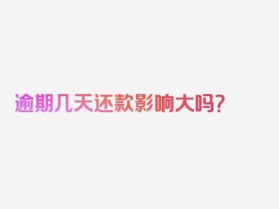 逾期几天还款影响大吗？