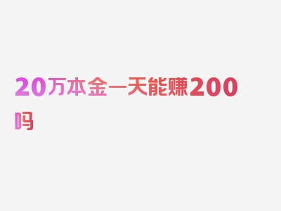 20万本金一天能赚200吗