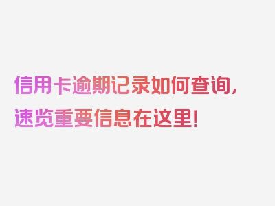 信用卡逾期记录如何查询，速览重要信息在这里！