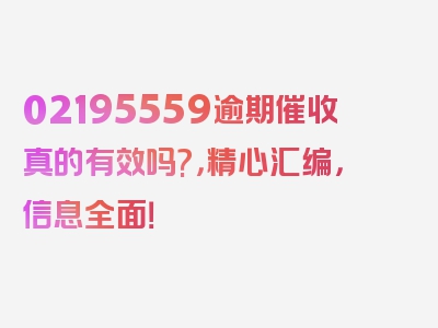 02195559逾期催收真的有效吗?，精心汇编，信息全面！