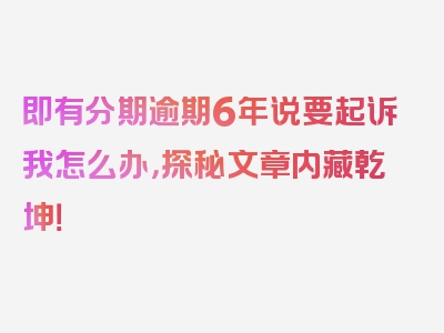 即有分期逾期6年说要起诉我怎么办，探秘文章内藏乾坤！