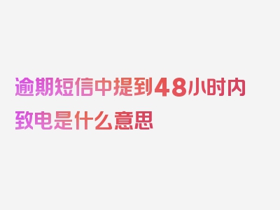 逾期短信中提到48小时内致电是什么意思