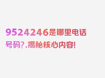 9524246是哪里电话号码?，揭秘核心内容！