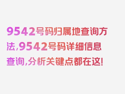 9542号码归属地查询方法,9542号码详细信息查询，分析关键点都在这！