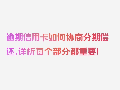 逾期信用卡如何协商分期偿还，详析每个部分都重要！