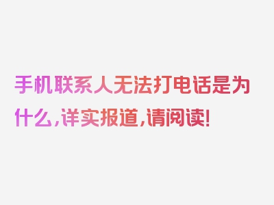 手机联系人无法打电话是为什么，详实报道，请阅读！