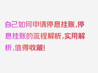 自己如何申请停息挂账,停息挂账的流程解析，实用解析，值得收藏！