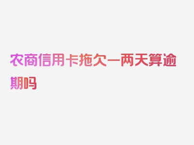 农商信用卡拖欠一两天算逾期吗