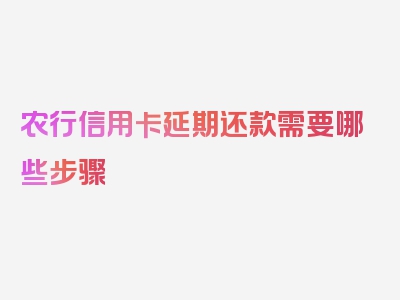 农行信用卡延期还款需要哪些步骤