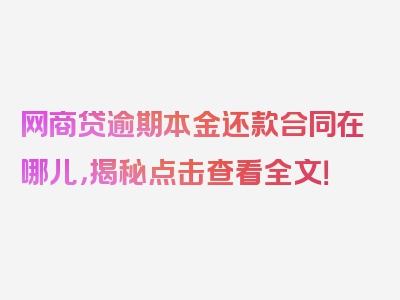 网商贷逾期本金还款合同在哪儿，揭秘点击查看全文！