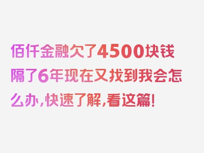 佰仟金融欠了4500块钱隔了6年现在又找到我会怎么办，快速了解，看这篇！