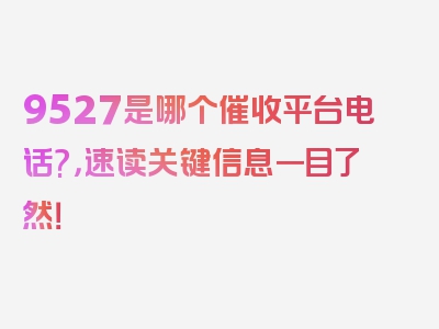 9527是哪个催收平台电话?，速读关键信息一目了然！