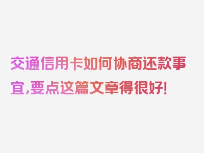 交通信用卡如何协商还款事宜，要点这篇文章得很好！