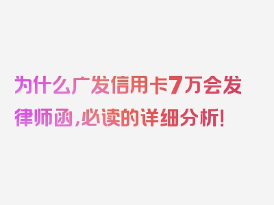 为什么广发信用卡7万会发律师函，必读的详细分析！