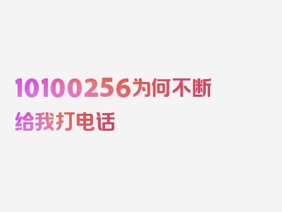 10100256为何不断给我打电话