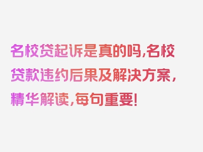 名校贷起诉是真的吗,名校贷款违约后果及解决方案，精华解读，每句重要！