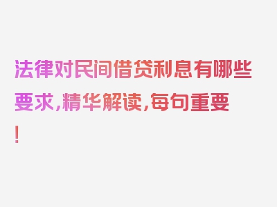 法律对民间借贷利息有哪些要求，精华解读，每句重要！