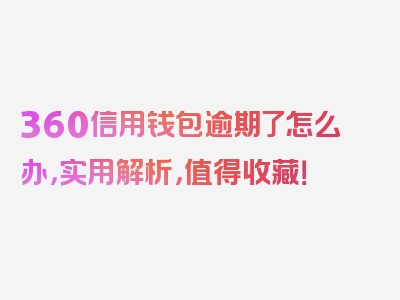 360信用钱包逾期了怎么办，实用解析，值得收藏！