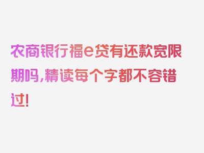 农商银行福e贷有还款宽限期吗，精读每个字都不容错过！