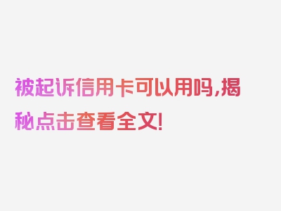 被起诉信用卡可以用吗，揭秘点击查看全文！