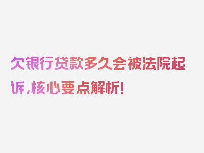 欠银行贷款多久会被法院起诉，核心要点解析！