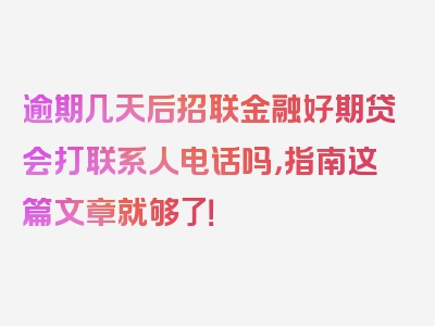 逾期几天后招联金融好期贷会打联系人电话吗，指南这篇文章就够了！