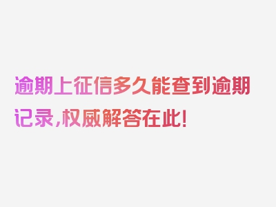 逾期上征信多久能查到逾期记录，权威解答在此！