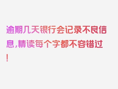 逾期几天银行会记录不良信息，精读每个字都不容错过！