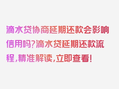 滴水贷协商延期还款会影响信用吗?滴水贷延期还款流程，精准解读，立即查看！