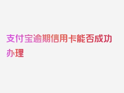 支付宝逾期信用卡能否成功办理